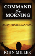 Command the Morning: 2015 Daily Prayer Manual