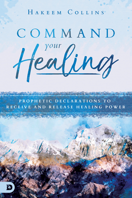 Command Your Healing: Prophetic Declarations to Receive and Release Healing Power - Collins, Hakeem
