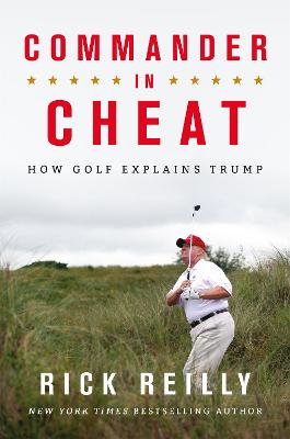 Commander in Cheat: How Golf Explains Trump: The brilliant New York Times bestseller 2019 - Reilly, Rick