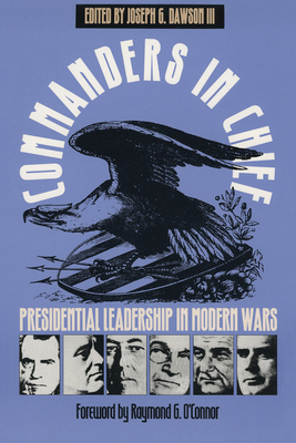 Commanders in Chief: Presidential Leadership in Modern Wars - Dawson, Joseph G III (Editor)