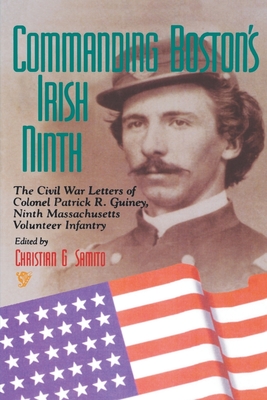 Commanding Boston's Irish Ninth: The Civil War Letters of Colonel Patrick R. Guiney Ninth Massachusetts Volunteer Infantry. - Samito, Christian G