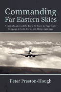 Commanding Far Eastern Skies: A Critical Analysis of the Royal Air Force Air Superiority Campaign in India, Burma and Malaya 1941-1945