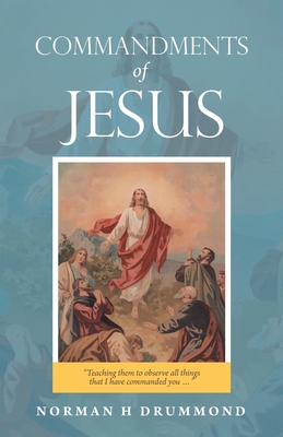 Commandments of Jesus: "Teaching Them to Observe All Things That I Have Commanded You ..." - Drummond, Norman H