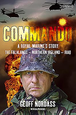 Commando: A Royal Marine's Story: The  Falklands -  Northern Ireland - Iraq - Nordass, Geoff, and Riegel, Ralph