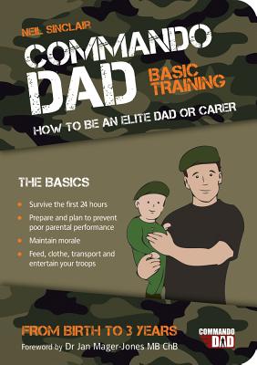 Commando Dad: Basic Training: How to be an Elite Dad or Carer. From Birth to Three Years - Sinclair, Neil