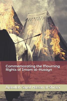 Commemorating the Mourning Rights of Imam al-Husayn - Panju, Sheikh Mohamed Abbas (Translated by), and Al-Shirazi, Ayatollah Sayed Hassan