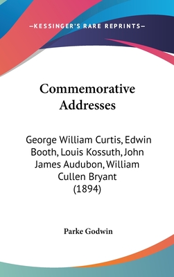 Commemorative Addresses: George William Curtis, Edwin Booth, Louis Kossuth, John James Audubon, William Cullen Bryant (1894) - Godwin, Parke