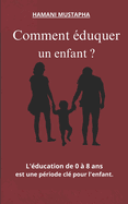 Comment duquer un enfant ?: Education de 0  8 ans est une priode cl pour l'enfant