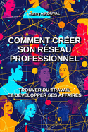 Comment crer son rseau professionnel: trouver du travail et dvelopper ses affaires: Travail, Emploi, Entreprise, Entrepreneur, Trouver du travail, Dvelopper une entreprise