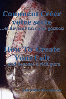 Comment cr?er votre secte... et devenir un riche gourou Fran?ais/Anglais: How To Create Your Cult... And Become A Rich Guru French/English - Scouarnec, Gabrielle