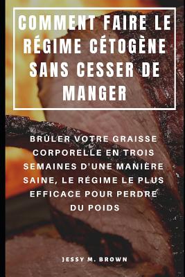 Comment Faire Le R?gime C?tog?ne Sans Cesser de Manger: Br?ler Votre Graisse Corporelle En Trois Semaines d'Une Mani?re Saine, Le R?gime Le Plus Efficace Pour Perdre Du Poids - Rion, Niko (Translated by), and Brown, Jessy M