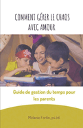 Comment grer le chaos avec amour: Guide de gestion du temps pour les parents