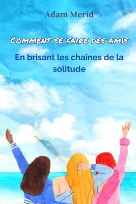 Comment se faire des amis: En brisant les cha?nes de la solitude - Merid, Adam