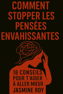 Comment Stopper Les Penses Envahissantes: 18 Conseils Pour t'Aider  Aller Mieux Des Stratgies Prouves Pour Calmer Ton Esprit, Apaiser Tes Penses Ngatives Et Te Librer Du Stress Et Des Ruminations Excessives