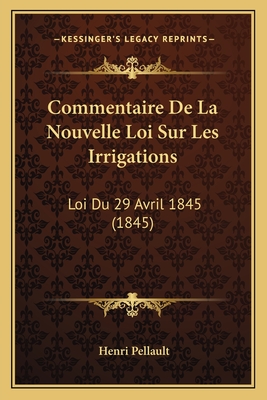 Commentaire De La Nouvelle Loi Sur Les Irrigations: Loi Du 29 Avril 1845 (1845) - Pellault, Henri