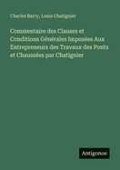 Commentaire des Clauses et Conditions G?n?rales Impos?es Aux Entrepreneurs des Travaux des Ponts et Chauss?es par Chatignier