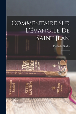 Commentaire sur l'vangile de Saint Jean: 1 - Godet, Frdric