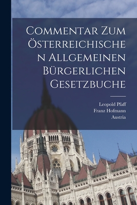 Commentar Zum Osterreichischen Allgemeinen Burgerlichen Gesetzbuche - Pfaff, Leopold, and Hofmann, Franz, and Austria