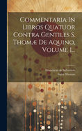 Commentaria In Libros Quatuor Contra Gentiles S. Thom De Aquino, Volume 1...