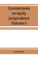 Commentaries on equity jurisprudence as administered in England and America (Volume I)