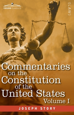 Commentaries on the Constitution of the United States Vol. I (in three volumes): with a Preliminary Review of the Constitutional History of the Colonies and States Before the Adoption of the Constitution - Story, Joseph