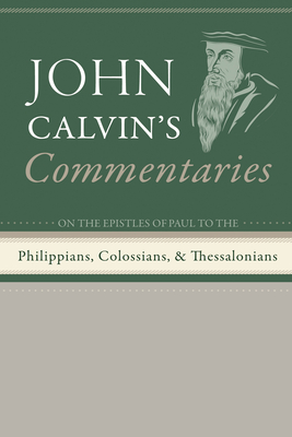 Commentaries on the Epistles of Paul the Apostle to the Philippians, Colossians, and Thessalonians - Calvin, John, and Pringle, John (Translated by)