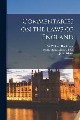 Commentaries on the Laws of England: 1 - Blackstone, William, and John Adams Library (Boston Public Lib (Creator), and Adams, John