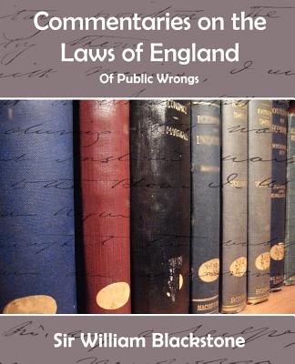 Commentaries on the Laws of England (of Public Wrongs) - Blackstone, William, Knight