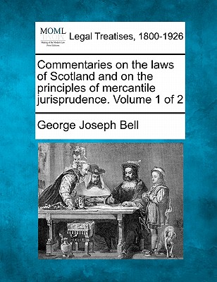 Commentaries on the laws of Scotland and on the principles of mercantile jurisprudence. Volume 1 of 2 - Bell, George Joseph