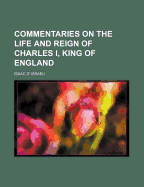 Commentaries on the Life and Reign of Charles I, King of England