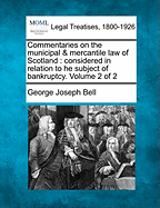 Commentaries on the municipal & mercantile law of Scotland: considered in relation to he subject of bankruptcy. Volume 2 of 2 - Bell, George Joseph