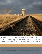 Commentarii Ad Libros Galeni de Differentijs Febrium, de Pulsibus Ad Tyrones, Et Spurium de Vrinis