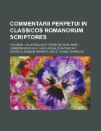 Commentarii Perpetui in Classicos Romanorum Scriptores; Volumen I. in Juvenalis Et Persii Satiras; Pars I. Commentarius in D. Iunii Iuvenalis Satiras XVI