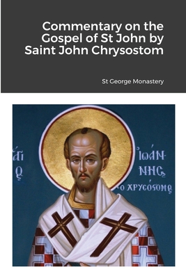Commentary on the Gospel of St John by Saint John Chrysostom - Monastery, St George (Translated by), and Agapi, Monaxi (Translated by), and Skoubourdis, Anna (Translated by)