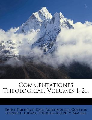 Commentationes Theologicae, Volumes 1-2... - Ernst Friedrich Karl Rosenmuller (Creator), and Gottlob Heinrich Ludwig Fuldner (Creator), and Joseph V Maurer (Creator)