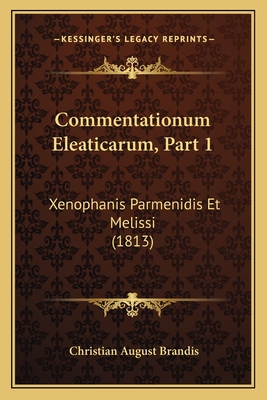 Commentationum Eleaticarum, Part 1: Xenophanis Parmenidis Et Melissi (1813) - Brandis, Christian August