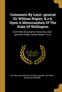 Comments By Lieut.-general Sir William Napier, K.c.b. Upon A Memorandum Of The Duke Of Wellington: And Other Documents Censuring Lieut.-general Charles James Napier, G.c.b.