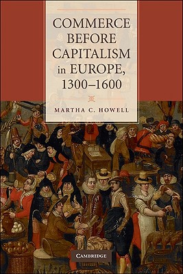 Commerce Before Capitalism in Europe, 1300-1600 - Howell, Martha C