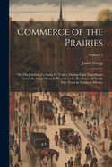 Commerce of the Prairies: Or, The Journal of a Santa F Trader, During Eight Expeditions Across the Great Western Prairies, and a Residence of Nearly Nine Years in Northern Mexico; Volume 2