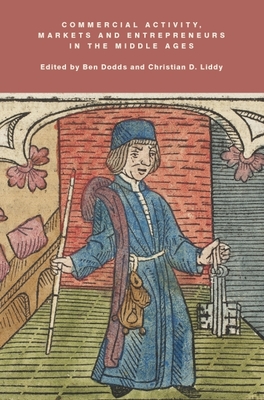 Commercial Activity, Markets and Entrepreneurs in the Middle Ages: Essays in Honour of Richard Britnell - Dodds, Ben (Editor), and Liddy, Christian D (Editor), and Newman, C M (Contributions by)