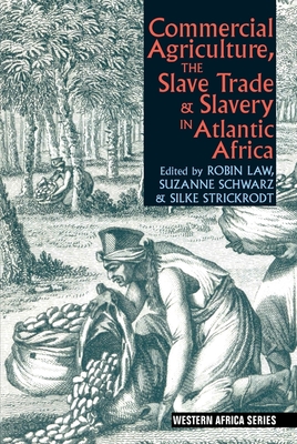 Commercial Agriculture, the Slave Trade & Slavery in Atlantic Africa - Law, Robin (Contributions by), and Schwarz, Suzanne (Editor), and Strickrodt, Silke (Editor)