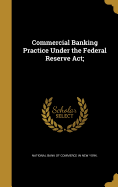 Commercial Banking Practice Under the Federal Reserve Act;