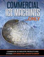 Commercial Ice Machines Only: Commercial Ice Products and Systems Explained for Any Level