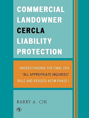 Commercial Landowner CERCLA Liability Protection: Understanding the Final EPA 'All Appropriate Inquiries' Rule and Revised ASTM Phase I - Cik, Barry a
