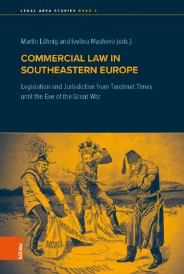 Commercial Law in Southeastern Europe: Legislation and Jurisdiction from Tanzimat Times Until the Eve of the Great War - Lohnig, Martin (Editor), and Masheva, Ivelina (Editor)