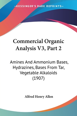 Commercial Organic Analysis V3, Part 2: Amines And Ammonium Bases, Hydrazines, Bases From Tar, Vegetable Alkaloids (1907) - Allen, Alfred Henry