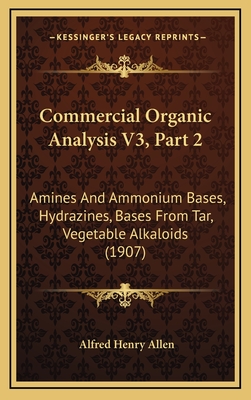 Commercial Organic Analysis V3, Part 2: Amines and Ammonium Bases, Hydrazines, Bases from Tar, Vegetable Alkaloids (1907) - Allen, Alfred Henry