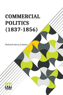 Commercial Politics (1837-1856): General Editors: S. E. Winbolt, M.A., And Kenneth Bell, M.A. - Gretton, Richard Henry, and Winbolt, Samuel Edward (Editor), and Bell, Kenneth Norman (Editor)