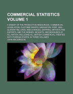 Commercial Statistics: A Digest of the Productive Resources, Commercial Legislation, Customs Tariffs, of All Nations. Including All British Commercial Treaties with Foreign States