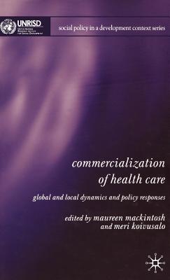 Commercialization of Health Care: Global and Local Dynamics and Policy Responses - Mackintosh, M (Editor), and Koivusalo, M (Editor)